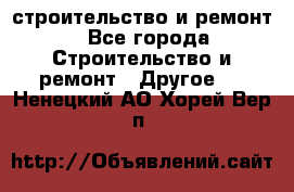 строительство и ремонт - Все города Строительство и ремонт » Другое   . Ненецкий АО,Хорей-Вер п.